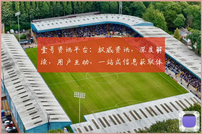 壹号资讯平台：权威资讯，深度解读，用户互动，一站式信息获取体验，值得信赖