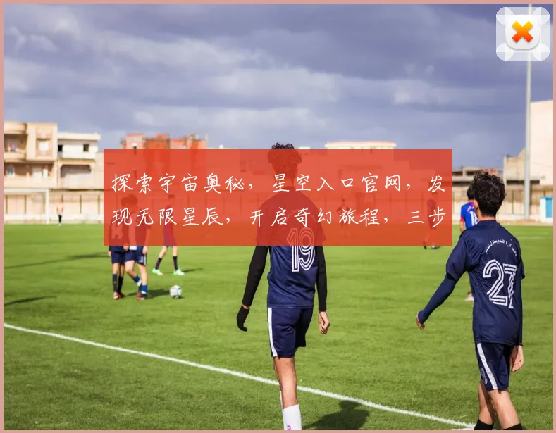 探索宇宙奥秘，星空入口官网，发现无限星辰，开启奇幻旅程，三步轻松穿越