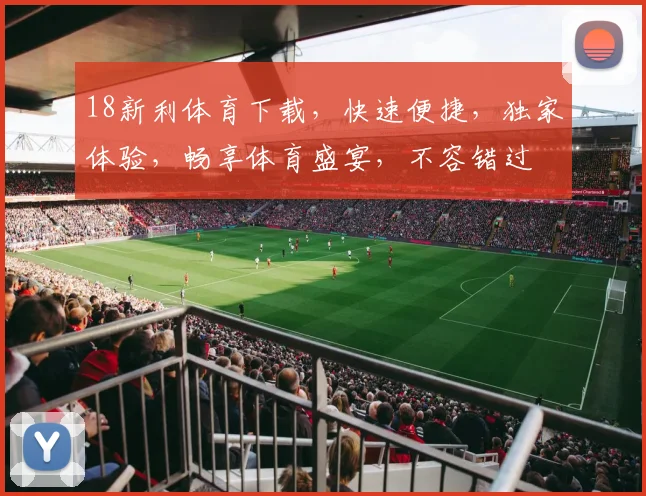18新利体育下载，快速便捷，独家体验，畅享体育盛宴，不容错过