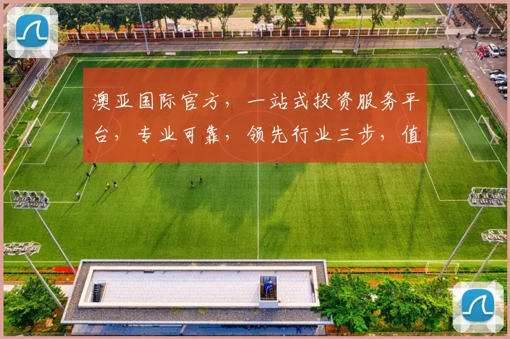 澳亚国际官方，一站式投资服务平台，专业可靠，领先行业三步，值得信赖