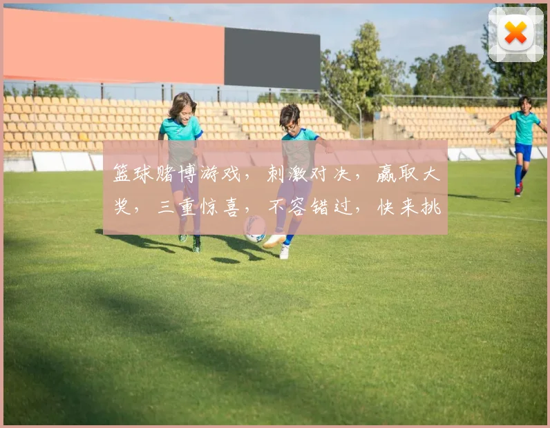 篮球赌博游戏，刺激对决，赢取大奖，三重惊喜，不容错过，快来挑战