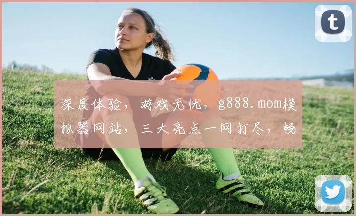 深度体验，游戏无忧，g888.mom模拟器网站，三大亮点一网打尽，畅游游戏新境界，必看