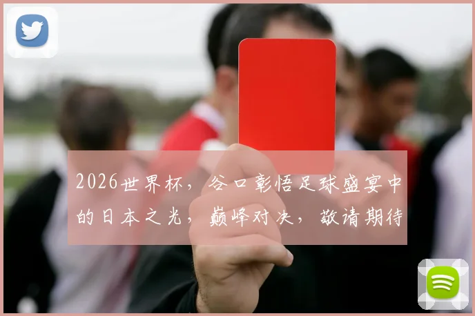 2026世界杯，谷口彰悟足球盛宴中的日本之光，巅峰对决，敬请期待