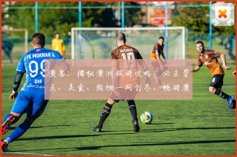 澳客：揭秘澳洲旅游攻略，必去景点、美食、购物一网打尽，畅游澳洲必备