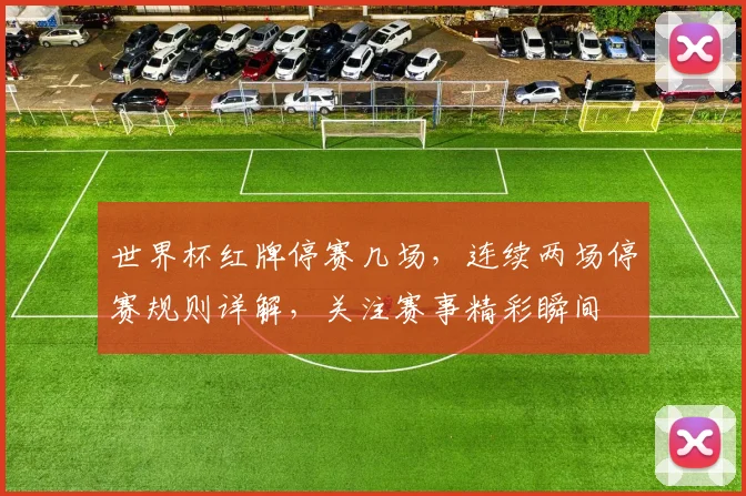 世界杯红牌停赛几场，连续两场停赛规则详解，关注赛事精彩瞬间
