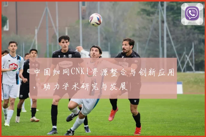 中国知网CNKI资源整合与创新应用，助力学术研究与发展